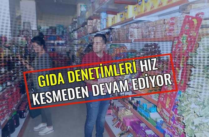 GIDA DENETİMLERİ HIZ KESMEDEN DEVAM EDİYOR