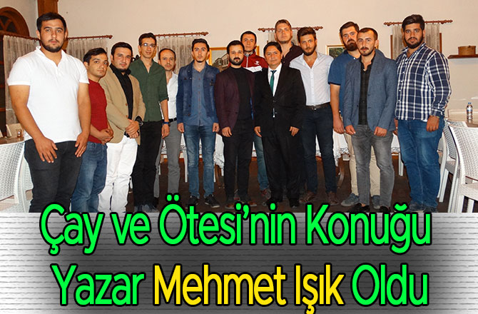 ÇAY VE ÖTESİ’NİN KONUĞU MEHMET IŞIK OLDU