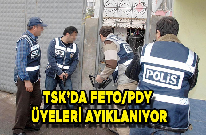 TSK’DA FETO/PDY ÜYELERİ AYIKLANIYOR