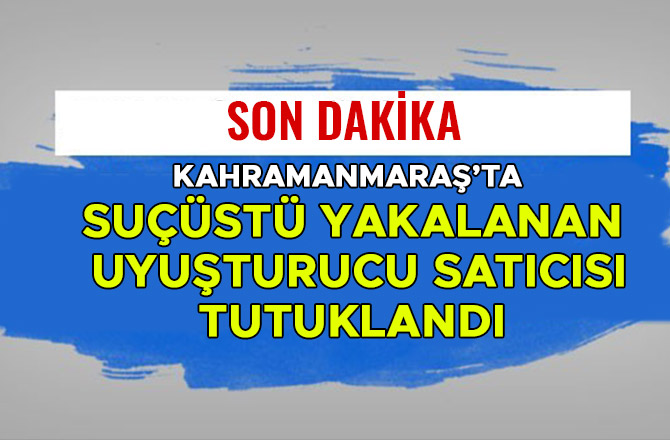 SUÇÜSTÜ YAKALANAN UYUŞTURUCU SATICISI TUTUKLANDI