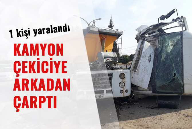 KAMYON ÇEKİCİYE ARKADAN ÇARPTI: 1 KİŞİ YARALANDI