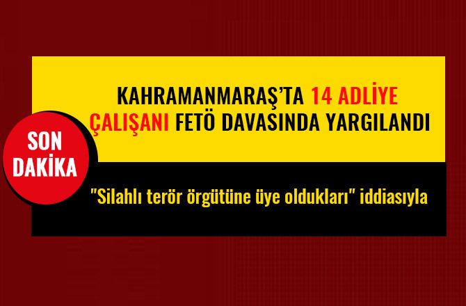 KAHRAMANMARAŞ’TA 14 ADLİYE ÇALIŞANI FETÖ DAVASINDA YARGILANDI