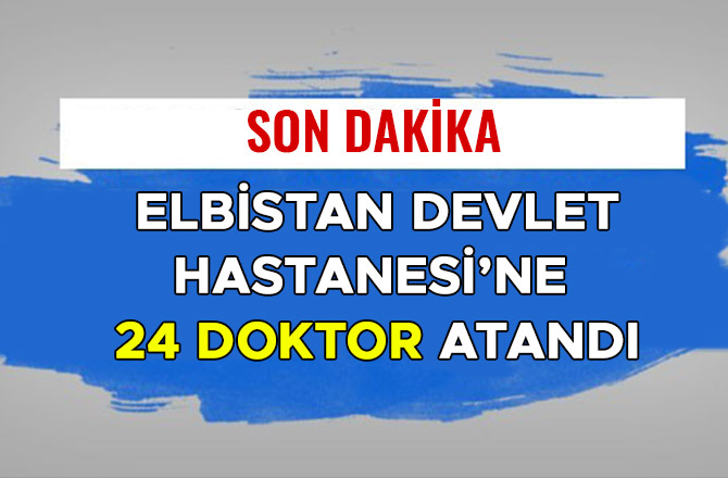 ELBİSTAN DEVLET HASTANESİ’NE 24 DOKTOR ATANDI