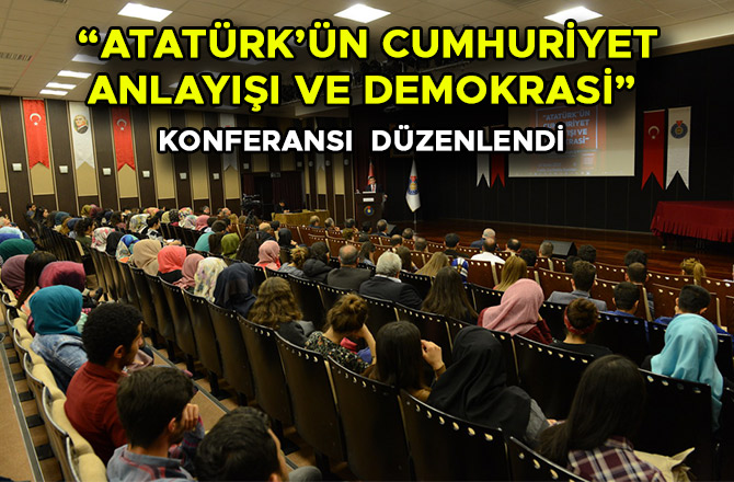  “ATATÜRK’ÜN CUMHURİYET ANLAYIŞI VE DEMOKRASİ” KONFERANSI  DÜZENLENDİ