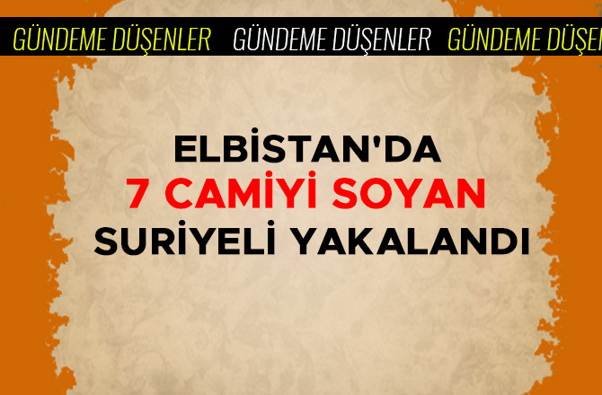 ELBİSTAN'DA 7 CAMİYİ SOYAN SURİYELİ YAKALANDI