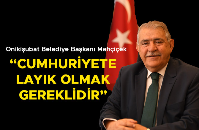 BAŞKAN MAHÇİÇEK “CUMHURİYETE LAYIK OLMAK GEREKLİDİR”