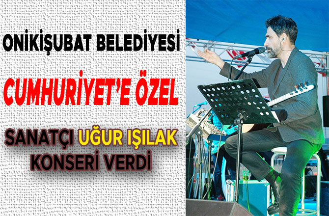 Onikişubat Belediyesi Cumhuriyet'e özel Uğur Işılak Konseri verdi