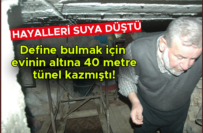 DEFİNE BULMAK İÇİN EVİNİN ALTINA 40 METRE TÜNEL KAZDI, HAYALLERİ SUYA DÜŞTÜ