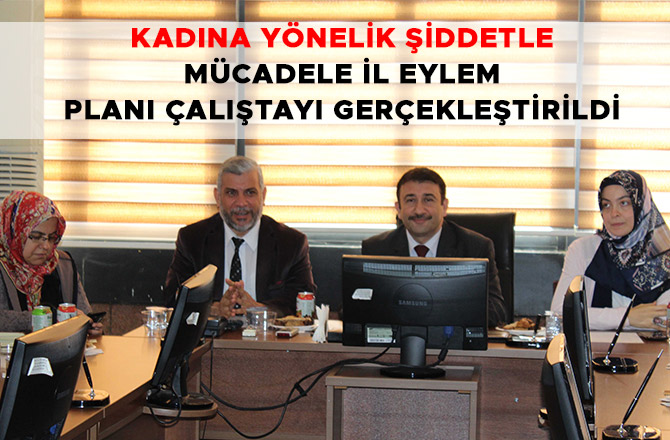 KADINA YÖNELİK ŞİDDETLE MÜCADELE İL EYLEM PLANI ÇALIŞTAYI GERÇEKLEŞTİRİLDİ