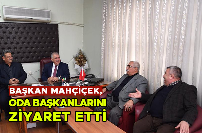 BAŞKAN MAHÇİÇEK, ODA BAŞKANLARINI ZİYARET ETTİ