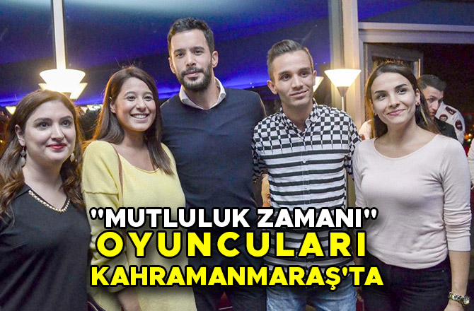 "MUTLULUK ZAMANI" OYUNCULARI KAHRAMANMARAŞ'TA