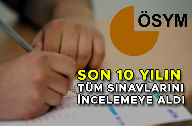 ÖSYM SON 10 YILIN TÜM SINAVLARINI İNCELEMEYE ALDI