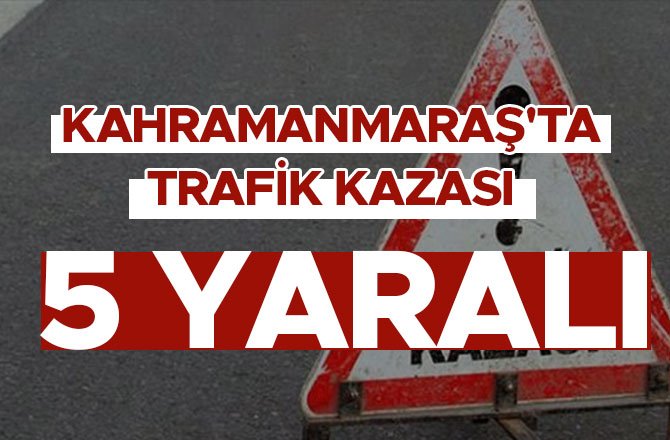 KAHRAMANMARAŞ'TA TRAFİK KAZASI: 5 YARALI