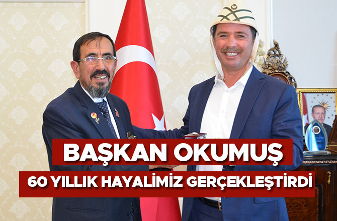 BAŞKAN OKUMUŞ, 60 YILLIK HAYALİMİZİ GERÇEKLEŞTİRDİ