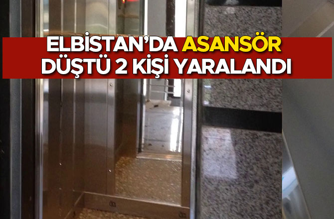 ELBİSTAN’DA ASANSÖR DÜŞTÜ 2 KİŞİ YARALANDI