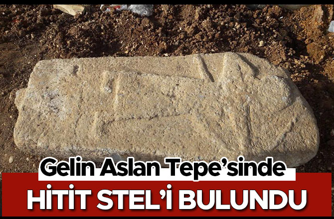 GELİN ASLAN TEPESİNDE HİTİT STEL’İ BULUNDU