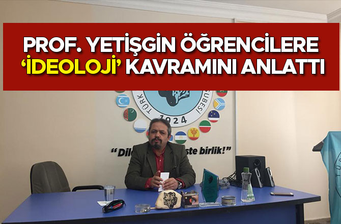 PROF. YETİŞGİN ÖĞRENCİLERE “İDEOLOJİ” KAVRAMINI ANLATTI