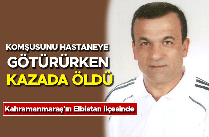 KOMŞUSUNU HASTANEYE GÖTÜRÜRKEN KAZADA ÖLDÜ