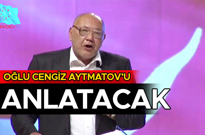 OĞLU CENGİZ AYTMATOV’U ANLATACAK