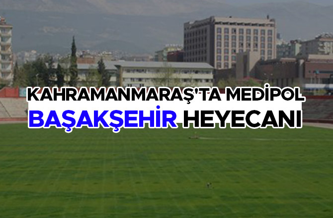 KAHRAMANMARAŞ'TA MEDİPOL BAŞAKŞEHİR HEYECANI