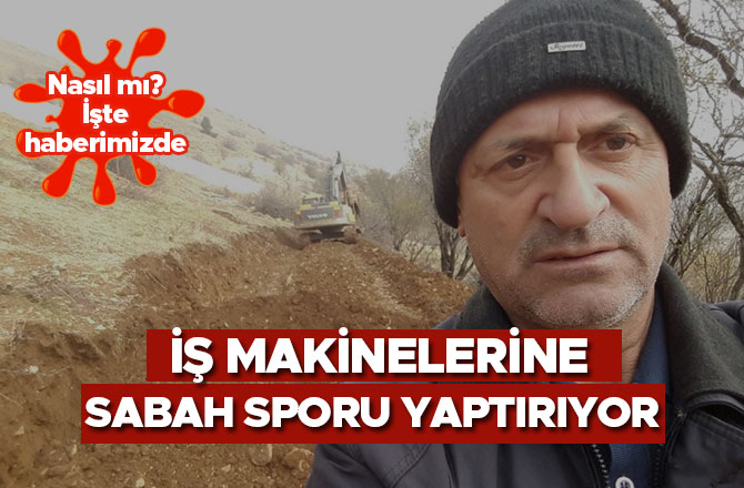 İŞ MAKİNELERİNE SABAH SPORU YAPTIRIYOR