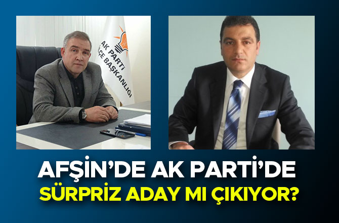 AFŞİN’DE AK PARTİ’DE SÜRPRİZ ADAY MI ÇIKIYOR?