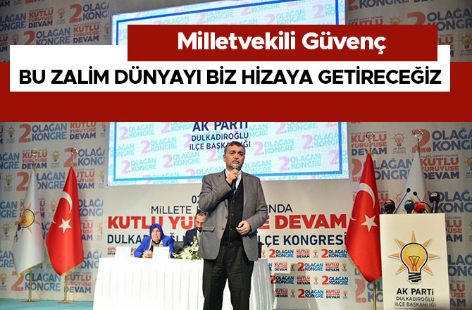 MİLLETVEKİLİ GÜVENÇ: ‘’BU ZALİM DÜNYAYI BİZ HİZAYA GETİRECEĞİZ.’’