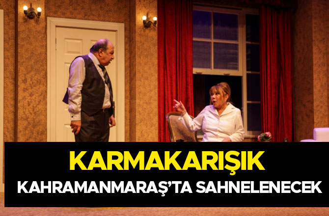 KARMAKARIŞIK KAHRAMANMARAŞ’TA SAHNELENECEK