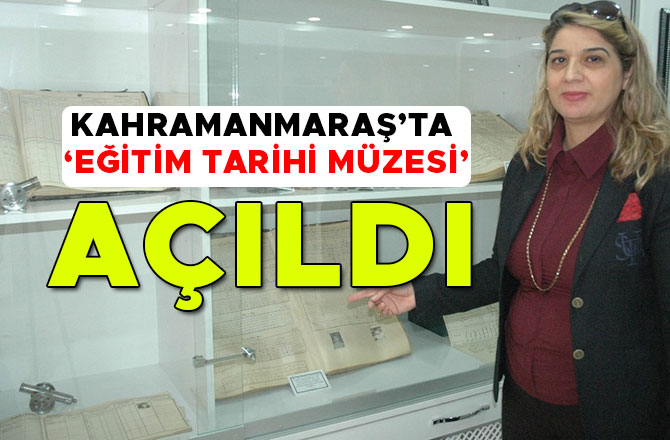 KAHRAMANMARAŞ’TA ‘EĞİTİM TARİHİ MÜZESİ’ AÇILDI