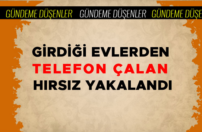 GİRDİĞİ EVLERDEN TELEFON ÇALAN HIRSIZ YAKALANDI