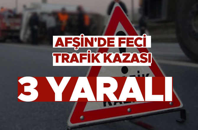 AFŞİN'DE TRAFİK KAZASI: 3 YARALI