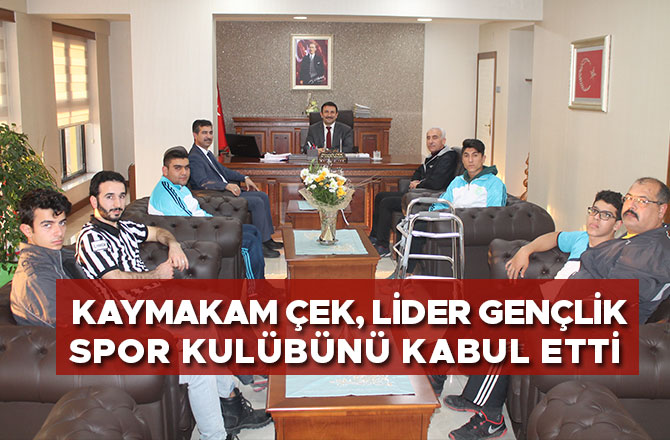  KAYMAKAM ÇEK, LİDER GENÇLİK SPOR KULÜBÜNÜ KABUL ETTİ