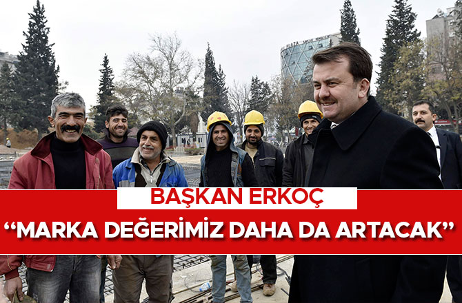 BAŞKAN ERKOÇ: “MARKA DEĞERİMİZ DAHA DA ARTACAK”