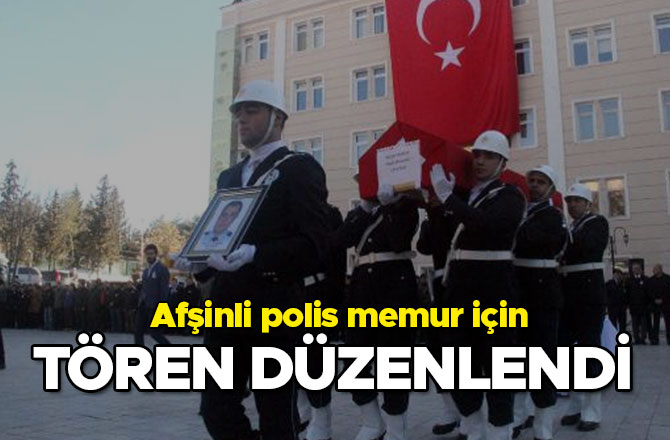 AFŞİNLİ POLİS MEMUR İÇİN TÖREN DÜZENLENDİ