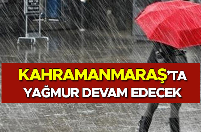 KAHRAMANMARAŞ VE BÖLGESİNDE YAĞMUR DEVAM EDECEK