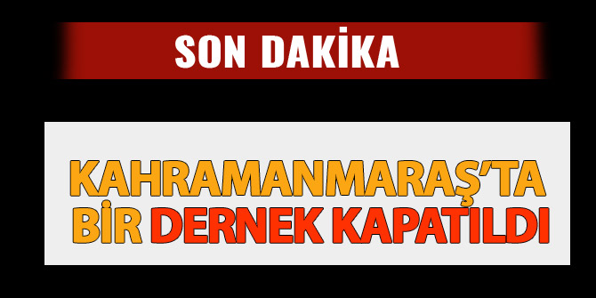 KAHRAMANMARAŞ’TA BİR DERNEK KAPATILDI