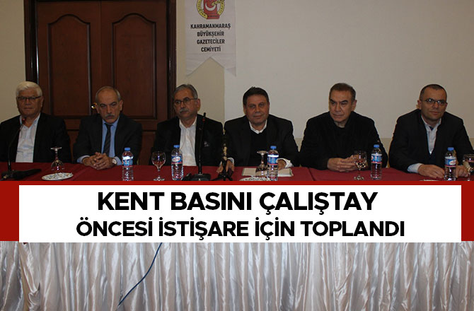 KENT BASINI ÇALIŞTAY ÖNCESİ İSTİŞARE İÇİN TOPLANDI