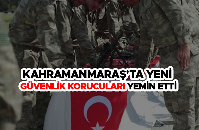 KAHRAMANMARAŞ'TA YENİ GÜVENLİK KORUCULARI YEMİN ETTİ