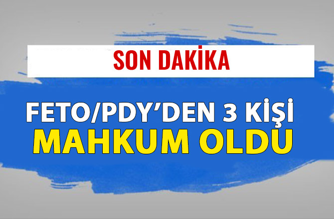 FETO/PDY’DEN 3 KİŞİ MAHKUM OLDU