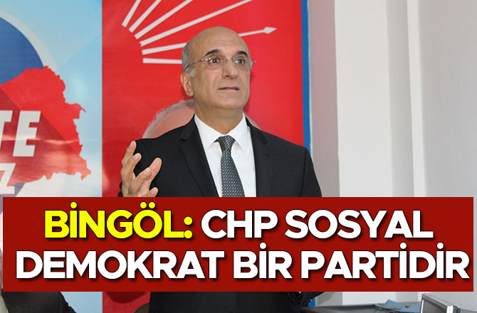 BİNGÖL: CHP SOSYAL DEMOKRAT BİR PARTİDİR