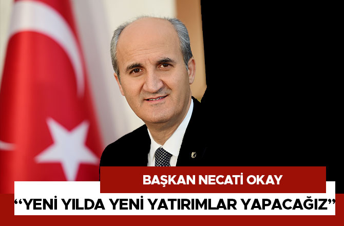 BAŞKAN OKAY “YENİ YILDA YENİ YATIRIMLAR YAPACAĞIZ”