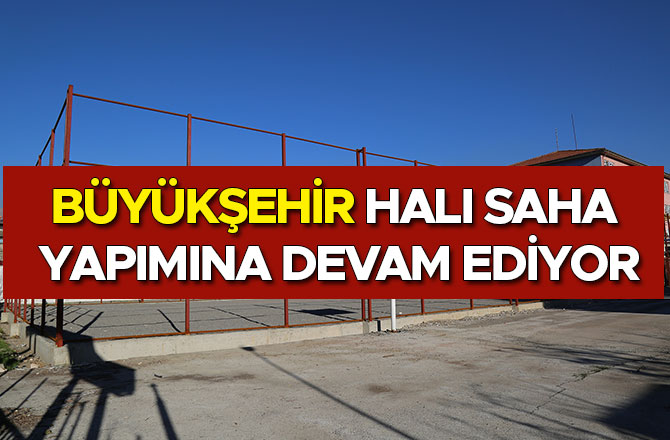 BÜYÜKŞEHİR HALI SAHA YAPIMINA DEVAM EDİYOR