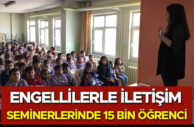 ENGELLİLERLE İLETİŞİM SEMİNERLERİNDE 15 BİN ÖĞRENCİ