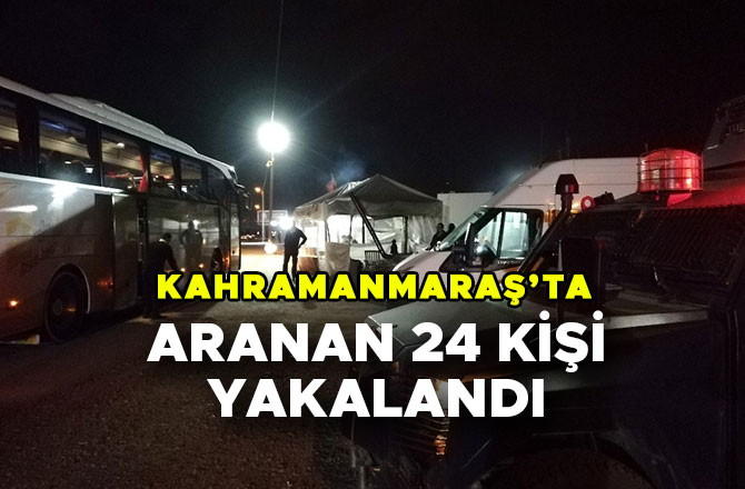 KAHRAMANMARAŞ’TA ARANAN 24 KİŞİ YAKALANDI