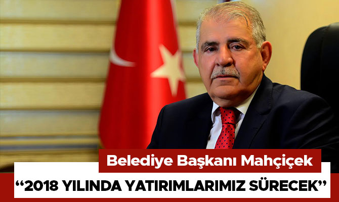 MAHÇİÇEK“2018 YILINDA YATIRIMLARIMIZ SÜRECEK”