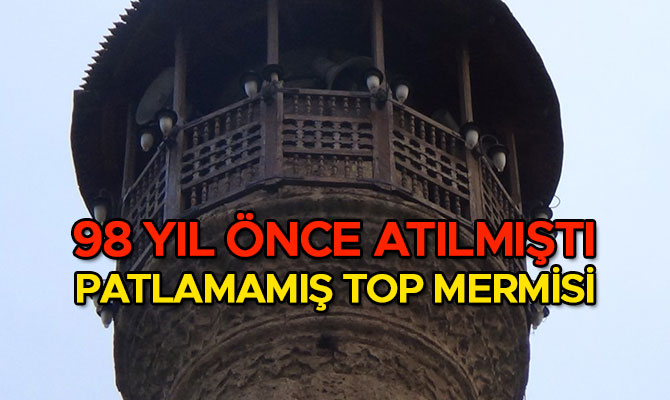 MİNAREDEKİ 98 YILLIK PATLAMAMIŞ TOP MERMİSİ