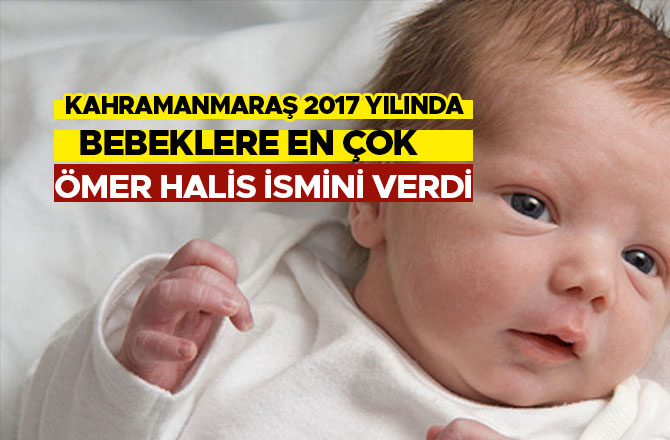 KAHRAMANMARAŞ 2017 YILINDA BEBEKLERE EN ÇOK ÖMER HALİS İSMİNİ VERDİ