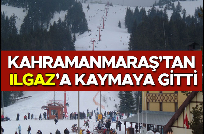 KAHRAMANMARAŞ’TAN ILGAZ’A KAYMAYA GİTTİ