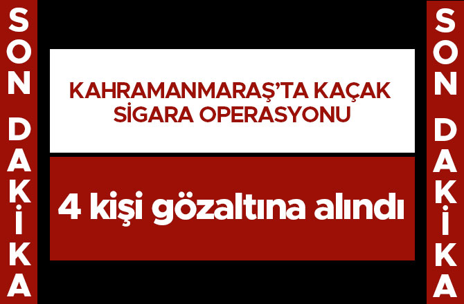 KAHRAMANMARAŞ’TA KAÇAK SİGARA OPERASYONU