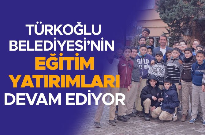 TÜRKOĞLU BELEDİYESİ’NİN EĞİTİM YATIRIMLARI DEVAM EDİYOR